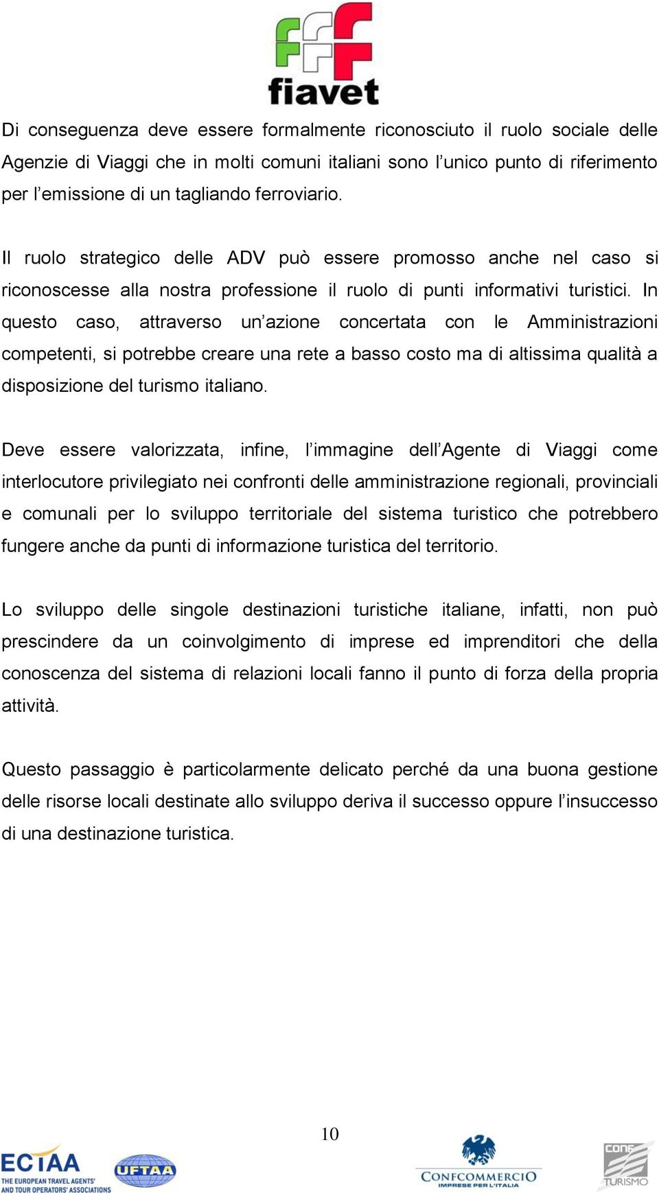 In questo caso, attraverso un azione concertata con le Amministrazioni competenti, si potrebbe creare una rete a basso costo ma di altissima qualità a disposizione del turismo italiano.