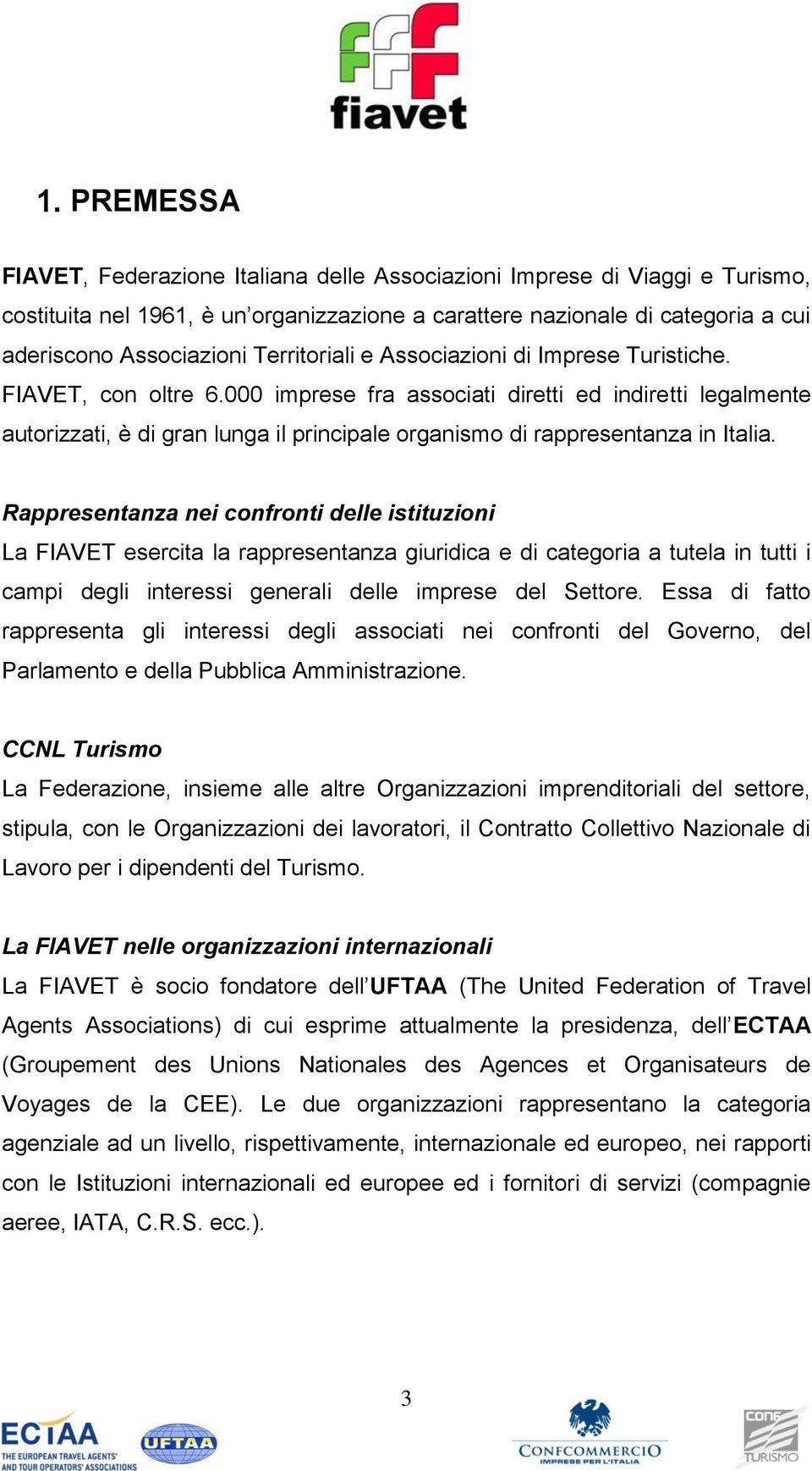 000 imprese fra associati diretti ed indiretti legalmente autorizzati, è di gran lunga il principale organismo di rappresentanza in Italia.