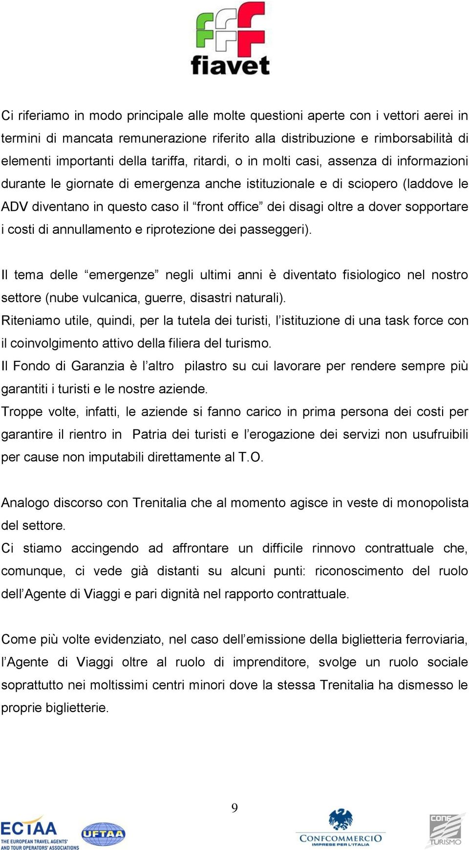 sopportare i costi di annullamento e riprotezione dei passeggeri). Il tema delle emergenze negli ultimi anni è diventato fisiologico nel nostro settore (nube vulcanica, guerre, disastri naturali).