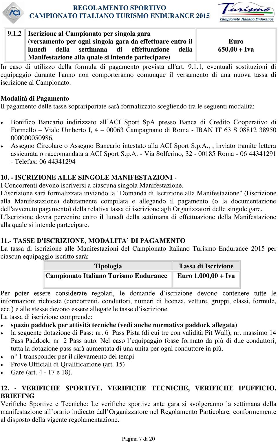 1, eventuali sostituzioni di equipaggio durante l'anno non comporteranno comunque il versamento di una nuova tassa di iscrizione al Campionato.