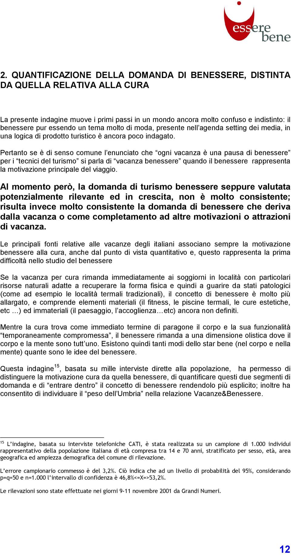 Pertanto se è di senso comune l enunciato che ogni vacanza è una pausa di benessere per i tecnici del turismo si parla di vacanza benessere quando il benessere rappresenta la motivazione principale