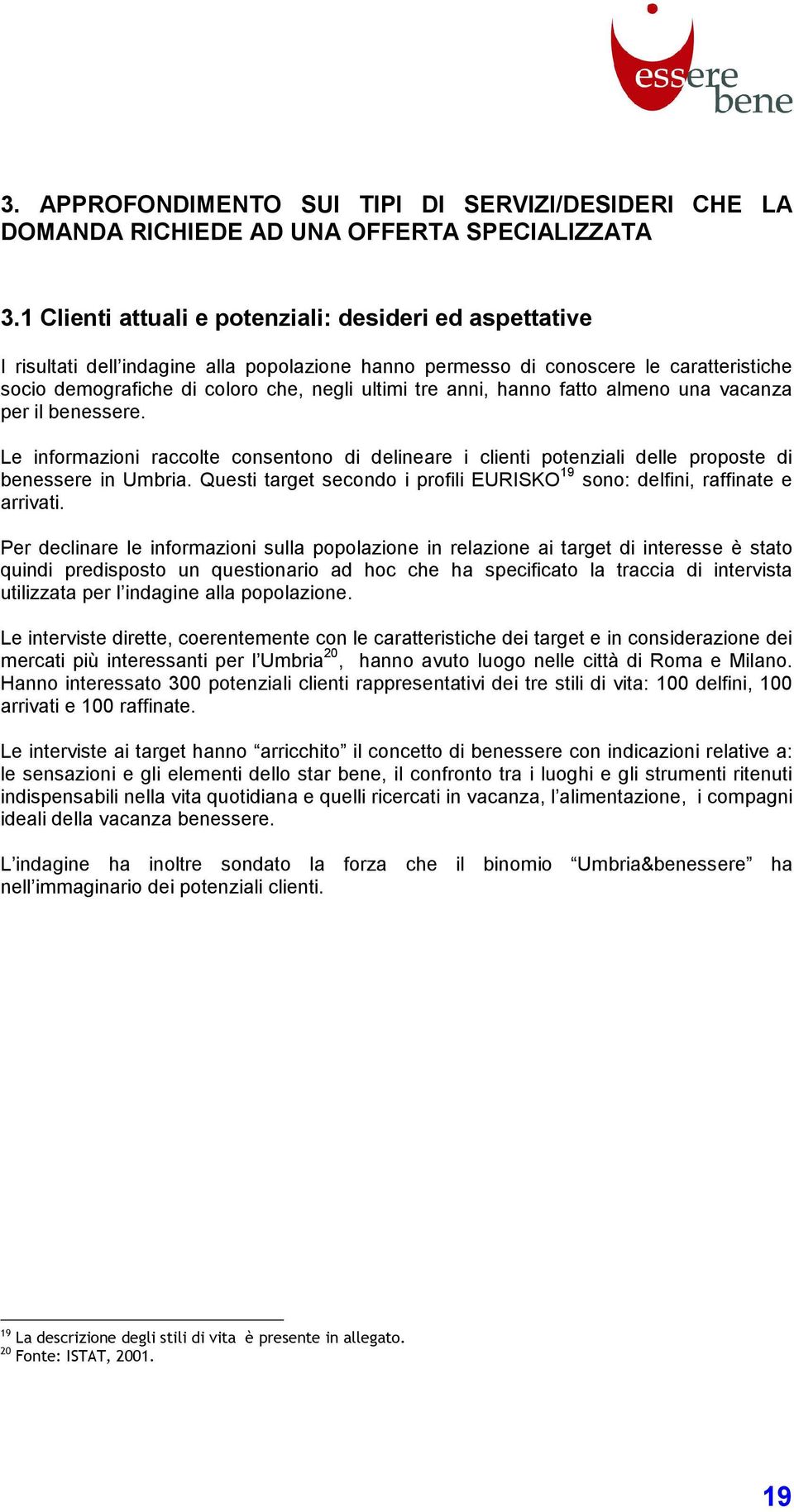 anni, hanno fatto almeno una vacanza per il benessere. Le informazioni raccolte consentono di delineare i clienti potenziali delle proposte di benessere in Umbria.