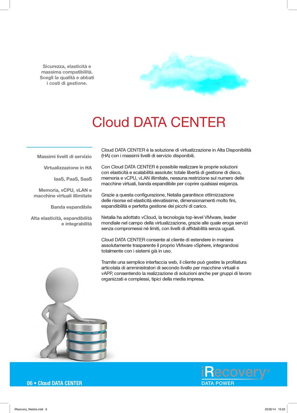 integrabilità Cloud DATA CENTER è la soluzione di virtualizzazione in Alta Disponibilità (HA) con i massimi livelli di servizio disponibili.