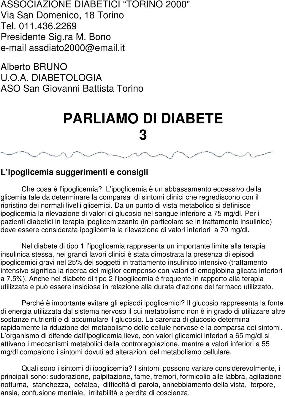 Da un punto di vista metabolico si definisce ipoglicemia la rilevazione di valori di glucosio nel sangue inferiore a 75 mg/dl.