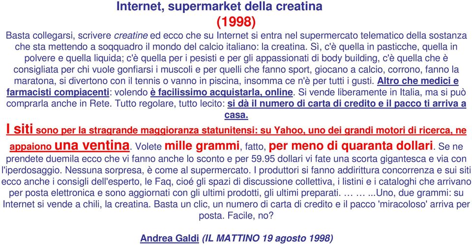 Sì, c'è quella in pasticche, quella in polvere e quella liquida; c'è quella per i pesisti e per gli appassionati di body building, c'è quella che è consigliata per chi vuole gonfiarsi i muscoli e per