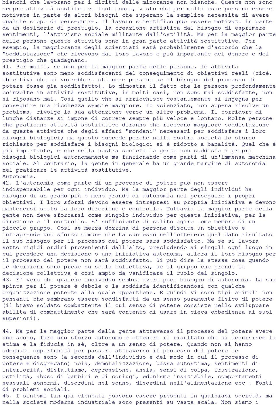 perseguire. Il lavoro scientifico può essere motivato in parte da un desiderio di prestigio, la creazione artistica dal bisogno di esprimere sentimenti, l'attivismo sociale militante dall'ostilità.