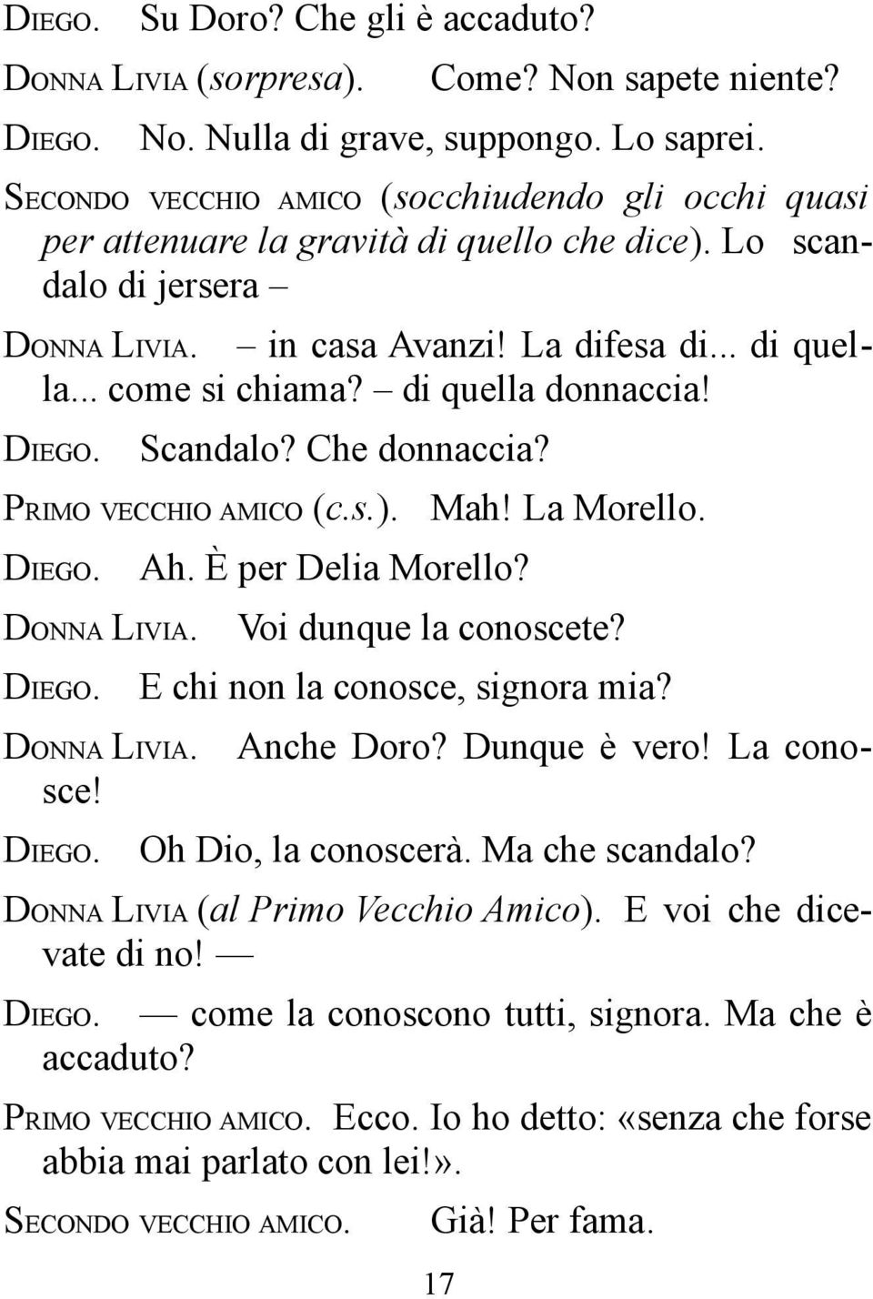 di quella donnaccia! DONNA LIVIA. Scandalo? Che donnaccia? PRIMO VECCHIO AMICO (c.s.). DONNA LIVIA. DONNA LIVIA. Anche Doro? Dunque è vero! La conosce! Ah. È per Delia Morello? Mah! La Morello.