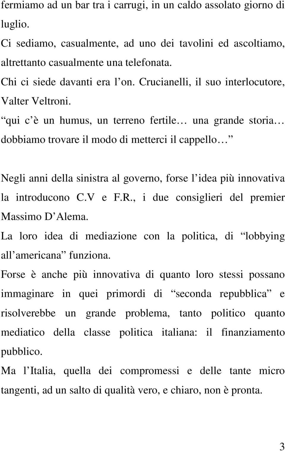 qui c è un humus, un terreno fertile una grande storia dobbiamo trovare il modo di metterci il cappello Negli anni della sinistra al governo, forse l idea più innovativa la introducono C.V e F.R.