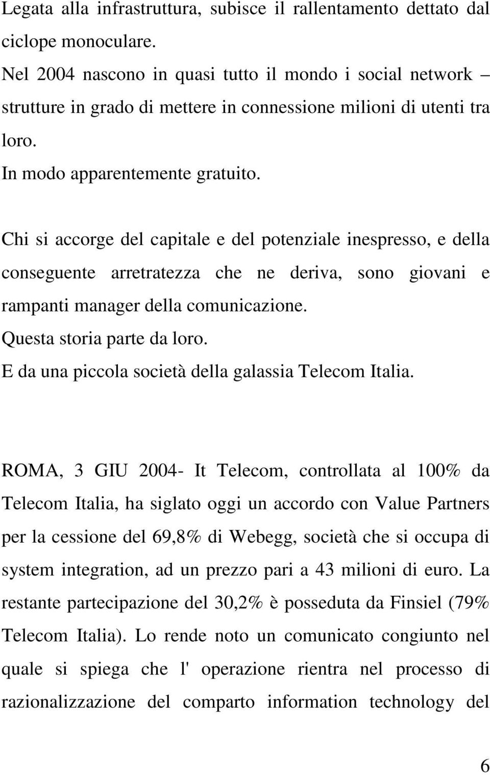 Chi si accorge del capitale e del potenziale inespresso, e della conseguente arretratezza che ne deriva, sono giovani e rampanti manager della comunicazione. Questa storia parte da loro.