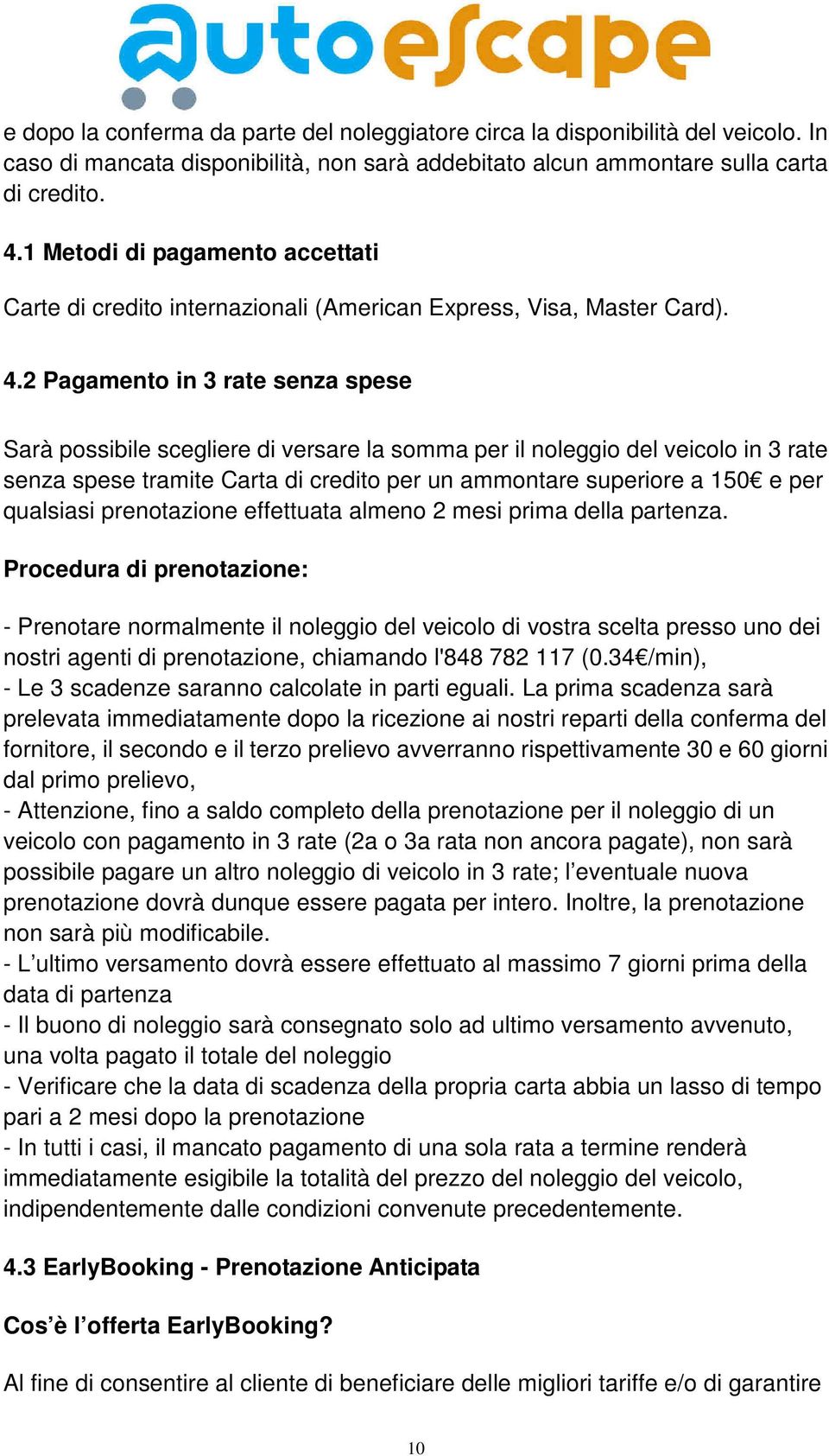 2 Pagamento in 3 rate senza spese Sarà possibile scegliere di versare la somma per il noleggio del veicolo in 3 rate senza spese tramite Carta di credito per un ammontare superiore a 150 e per