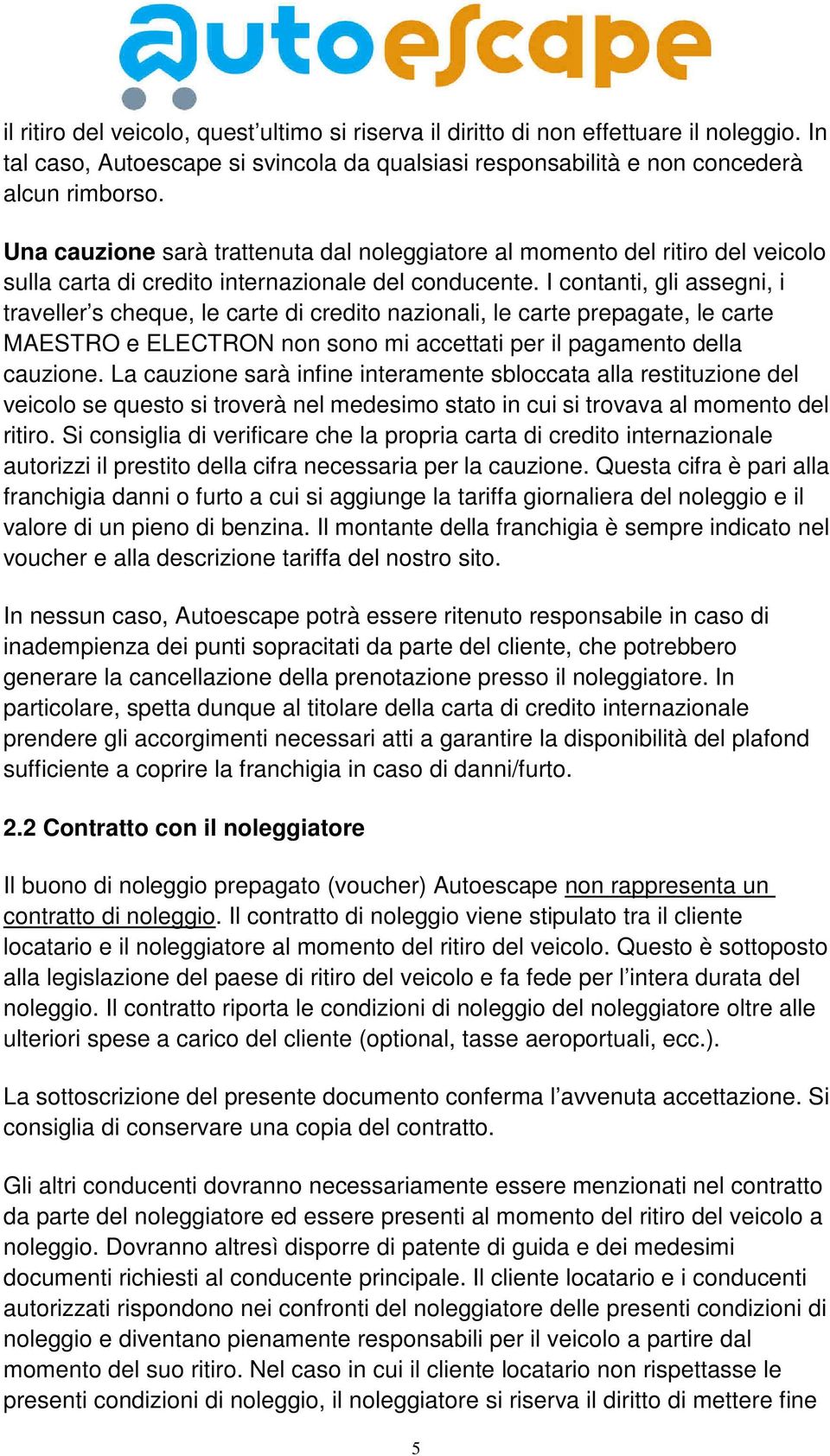 I contanti, gli assegni, i traveller s cheque, le carte di credito nazionali, le carte prepagate, le carte MAESTRO e ELECTRON non sono mi accettati per il pagamento della cauzione.