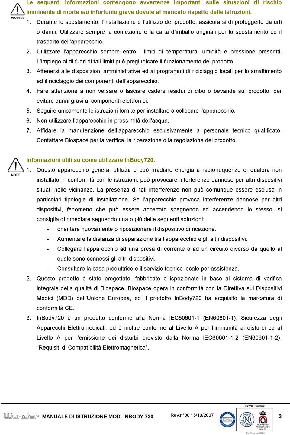 Utilizzare sempre la confezione e la carta d imballo originali per lo spostamento ed il trasporto dell apparecchio. 2.