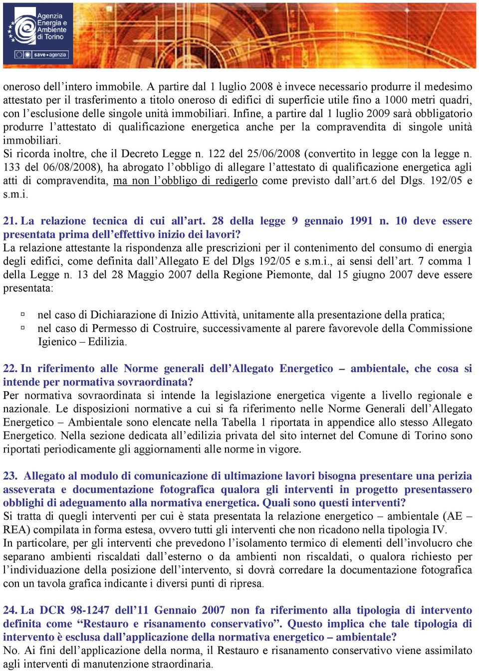 singole unità immobiliari. Infine, a partire dal 1 luglio 2009 sarà obbligatorio produrre l attestato di qualificazione energetica anche per la compravendita di singole unità immobiliari.