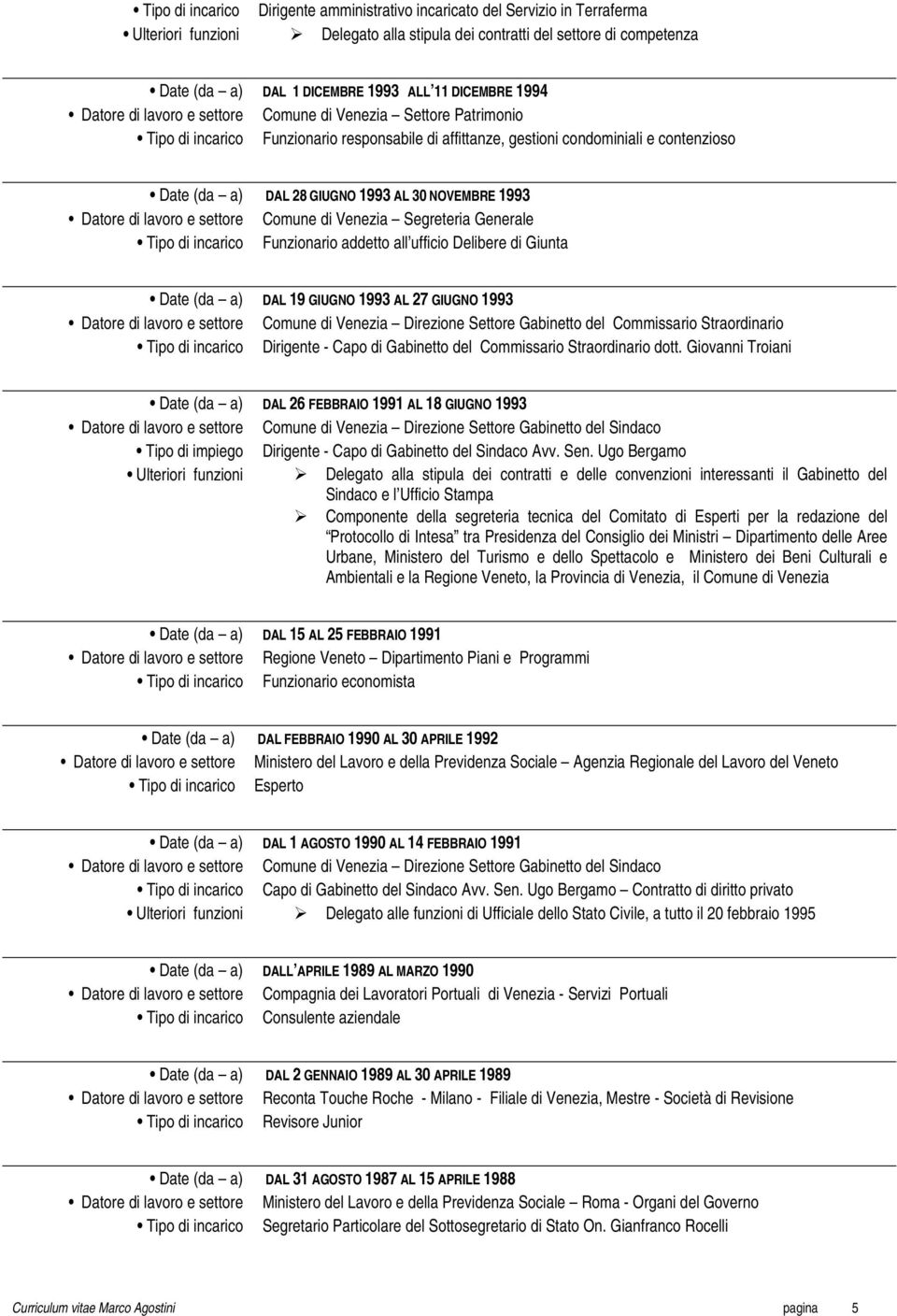 1993 Datore di lavoro e settore Comune di Venezia Segreteria Generale Tipo di incarico Funzionario addetto all ufficio Delibere di Giunta DAL 19 GIUGNO 1993 AL 27 GIUGNO 1993 Datore di lavoro e