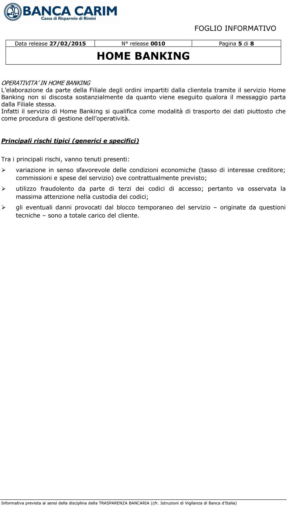 Infatti il servizio di Home Banking si qualifica come modalità di trasporto dei dati piuttosto che come procedura di gestione dell operatività.