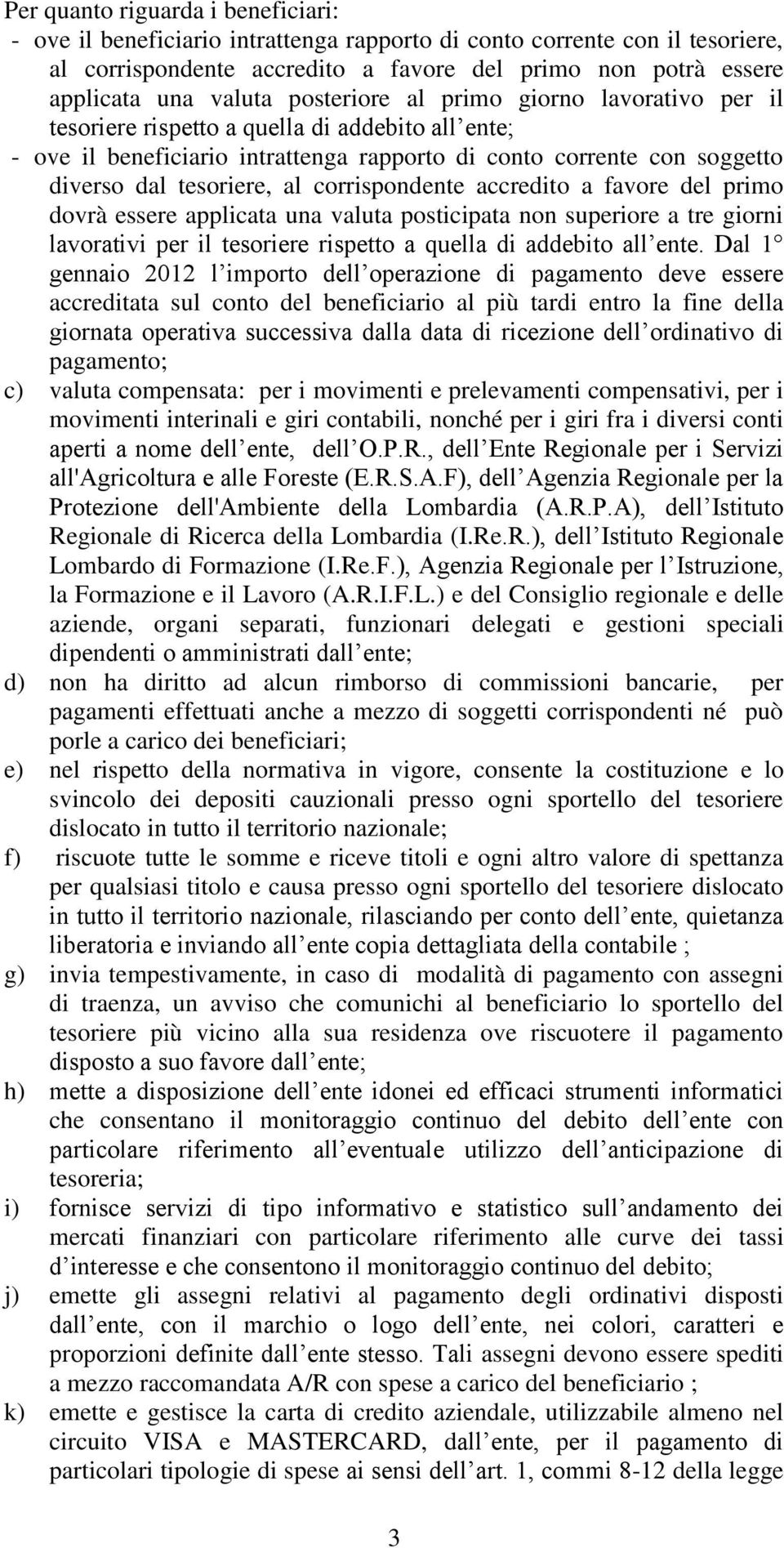 corrispondente accredito a favore del primo dovrà essere applicata una valuta posticipata non superiore a tre giorni lavorativi per il tesoriere rispetto a quella di addebito all ente.