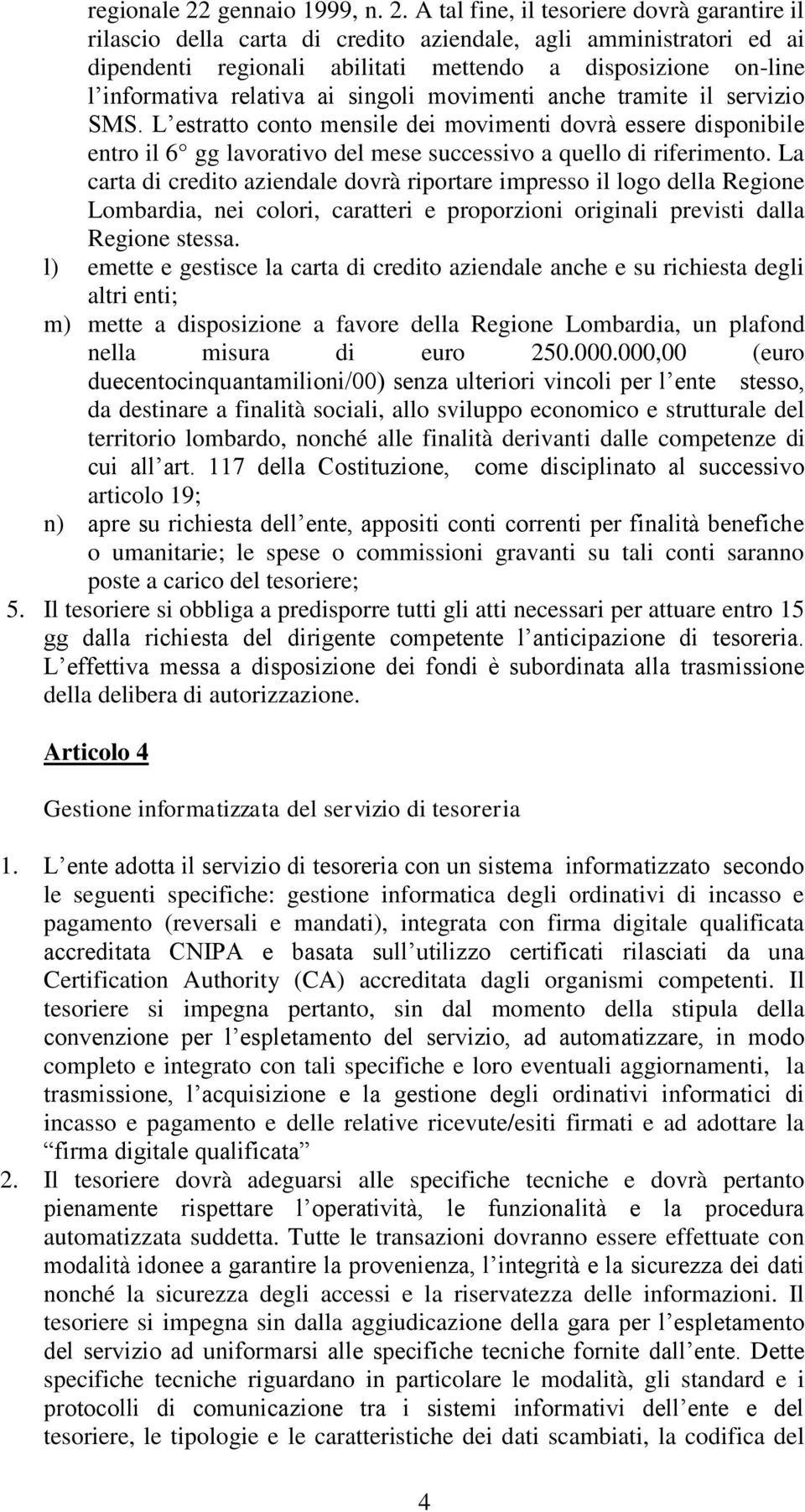 A tal fine, il tesoriere dovrà garantire il rilascio della carta di credito aziendale, agli amministratori ed ai dipendenti regionali abilitati mettendo a disposizione on-line l informativa relativa