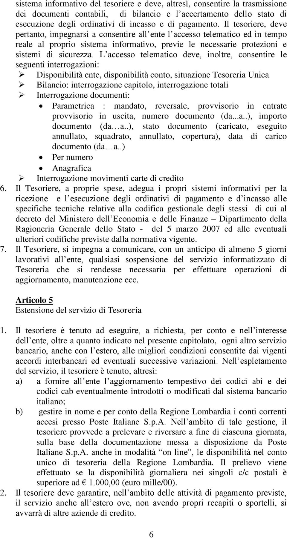 L accesso telematico deve, inoltre, consentire le seguenti interrogazioni: Disponibilità ente, disponibilità conto, situazione Tesoreria Unica Bilancio: interrogazione capitolo, interrogazione totali