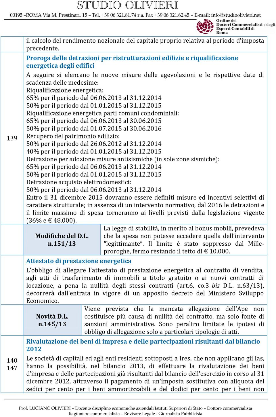 medesime: Riqualificazione energetica: 65% per il periodo dal 06.06.2013 al 31.12.2014 50% per il periodo dal 01.01.2015 al 31.12.2015 Riqualificazione energetica parti comuni condominiali: 65% per il periodo dal 06.