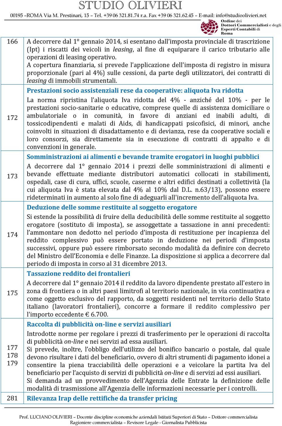 A copertura finanziaria, si prevede l'applicazione dell'imposta di registro in misura proporzionale (pari al 4%) sulle cessioni, da parte degli utilizzatori, dei contratti di leasing di immobili