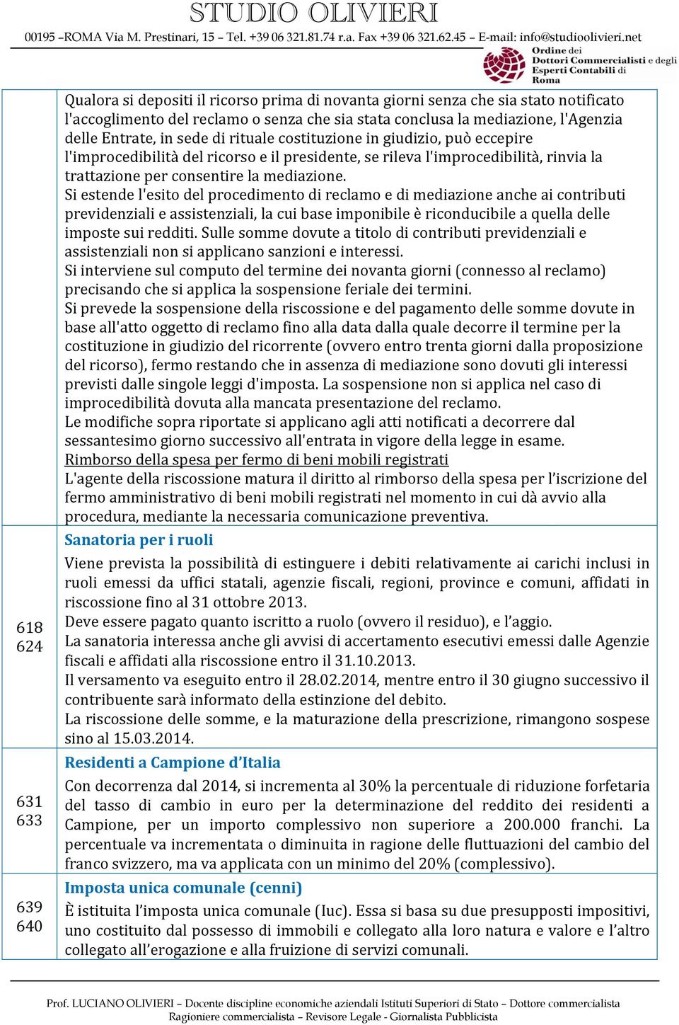 Si estende l'esito del procedimento di reclamo e di mediazione anche ai contributi previdenziali e assistenziali, la cui base imponibile è riconducibile a quella delle imposte sui redditi.