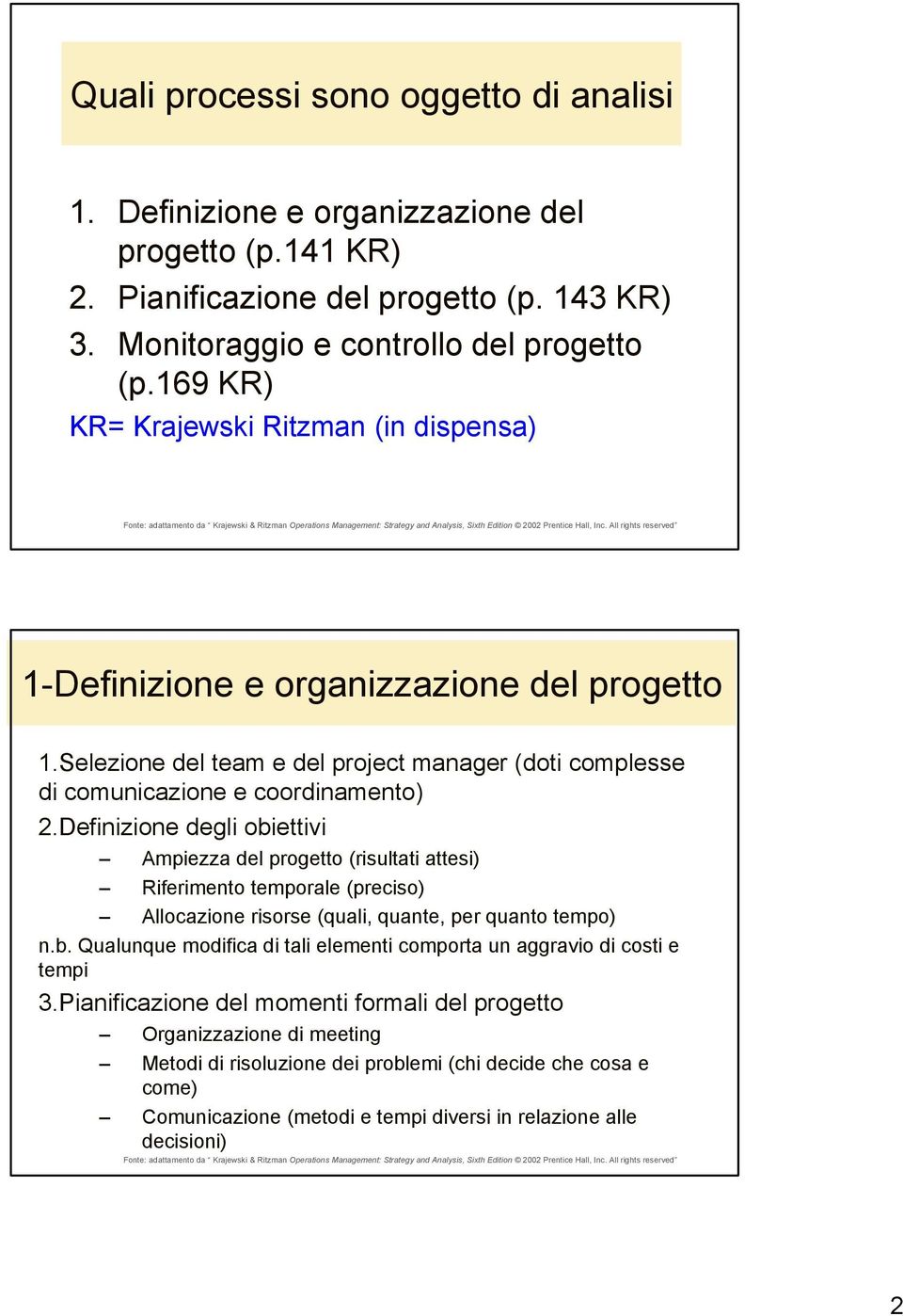 Definizione degli obiettivi Ampiezza del progetto (risultati attesi) Riferimento temporale (preciso) Allocazione risorse (quali, quante, per quanto tempo) n.b. Qualunque modifica di tali elementi comporta un aggravio di costi e tempi 3.