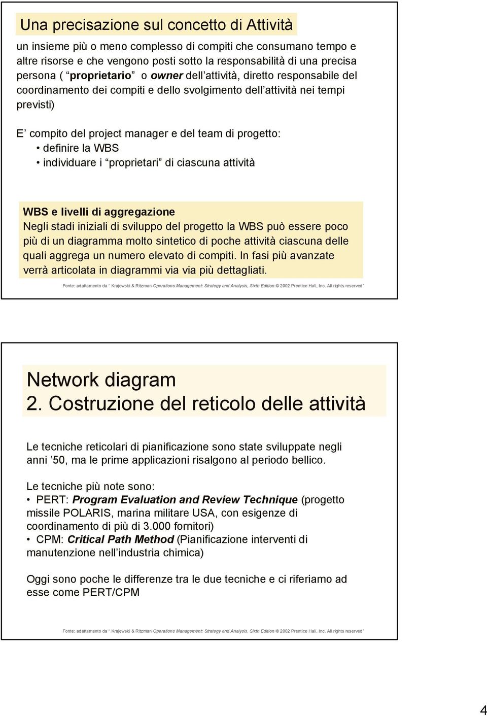 definire la WB individuare i proprietari di ciascuna attività WB e livelli di aggregazione Negli stadi iniziali di sviluppo del progetto la WB può essere poco più di un diagramma molto sintetico di