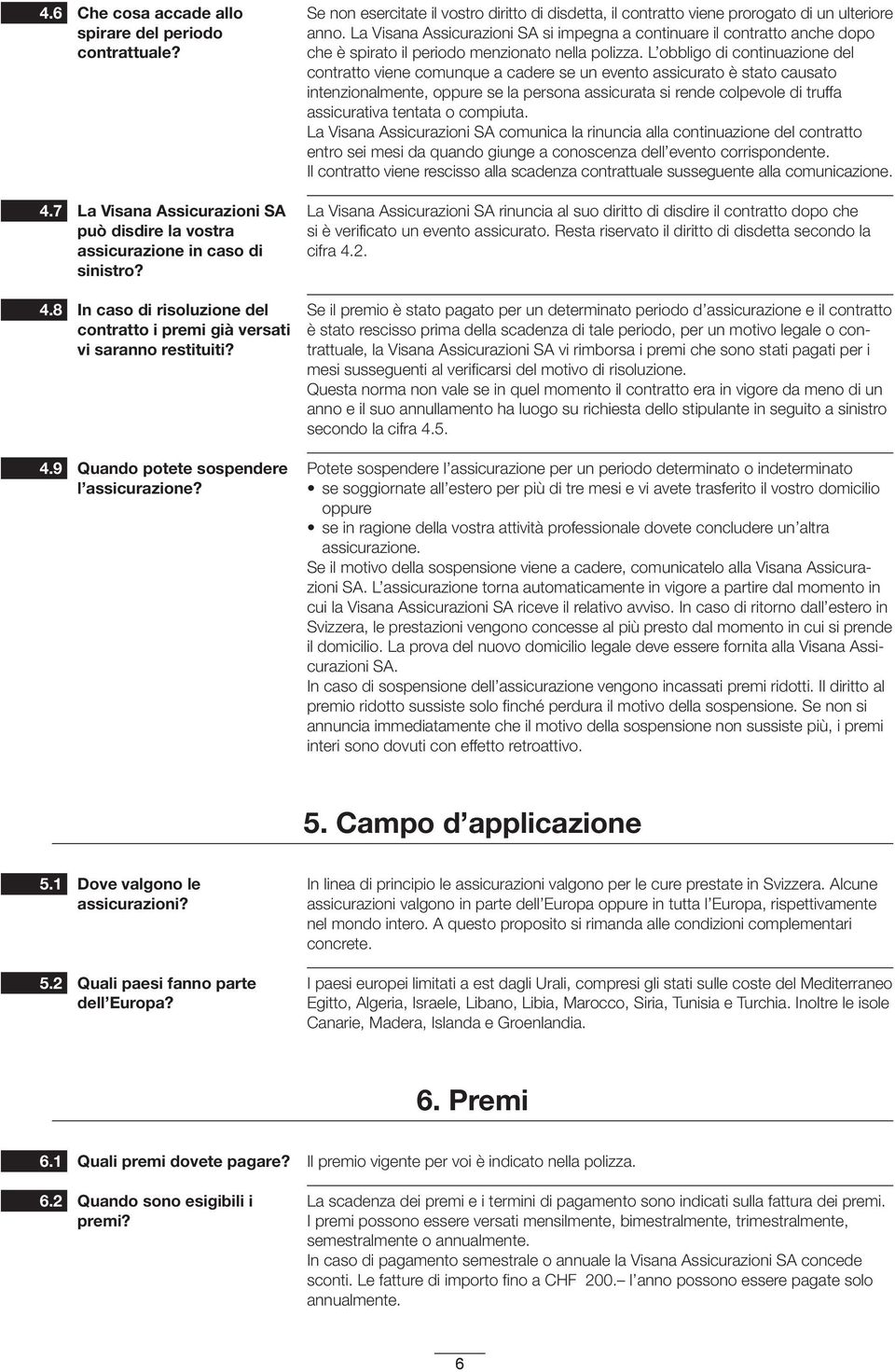 Se non esercitate il vostro diritto di disdetta, il contratto viene prorogato di un ulteri ore anno.