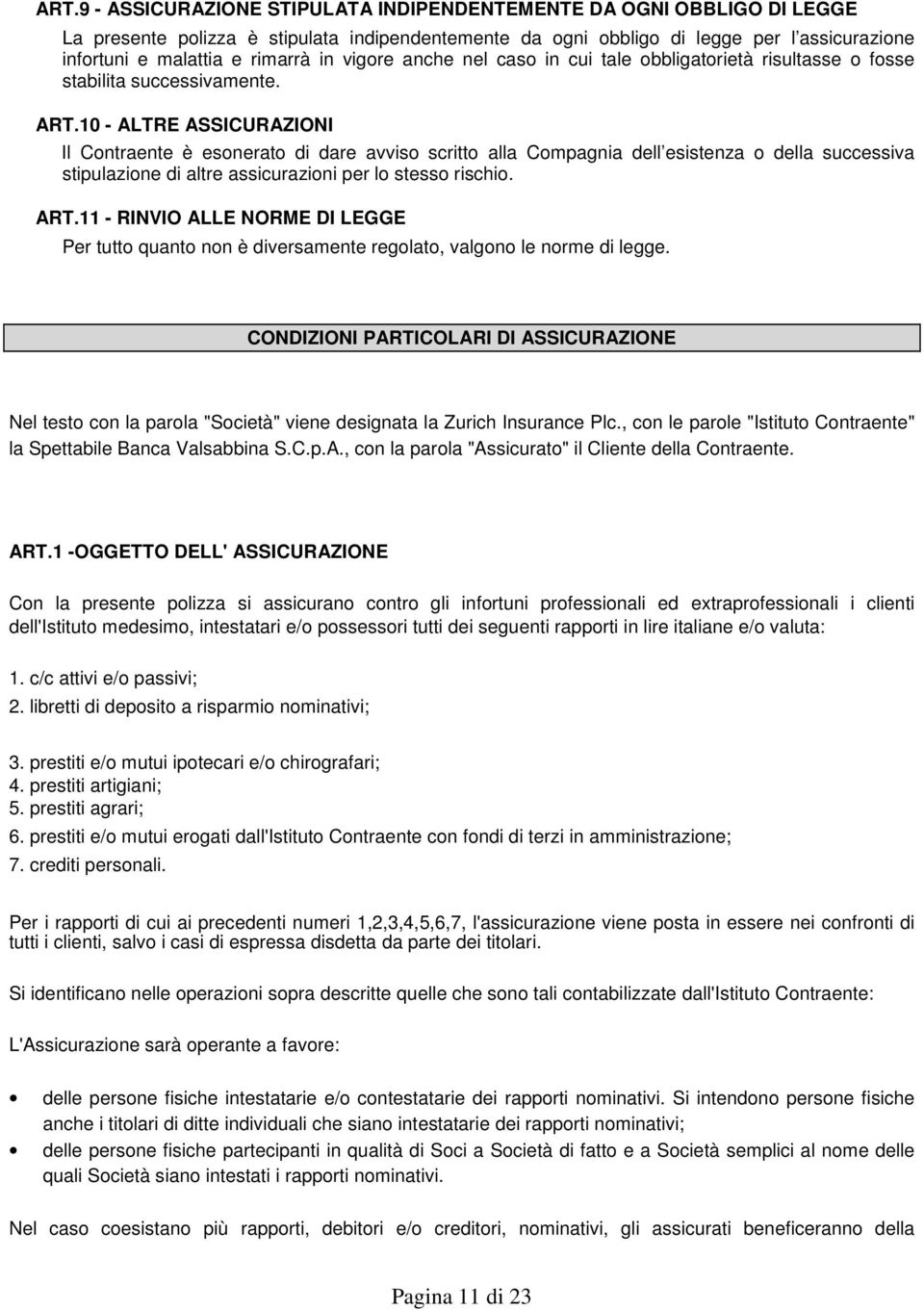 10 - ALTRE ASSICURAZIONI Il Contraente è esonerato di dare avviso scritto alla Compagnia dell esistenza o della successiva stipulazione di altre assicurazioni per lo stesso rischio. ART.