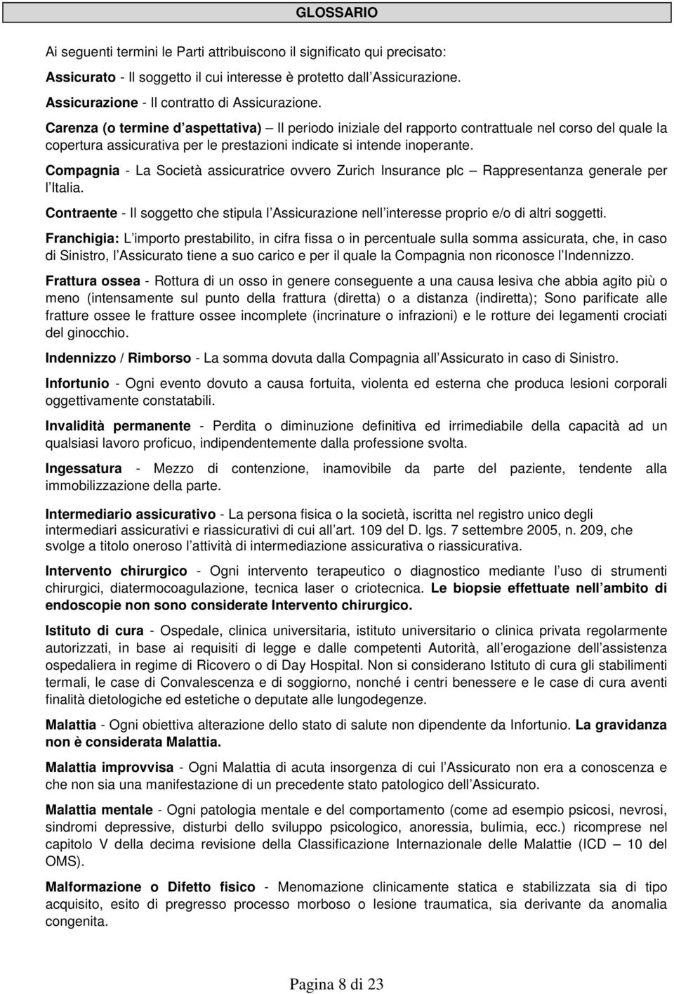 Carenza (o termine d aspettativa) Il periodo iniziale del rapporto contrattuale nel corso del quale la copertura assicurativa per le prestazioni indicate si intende inoperante.