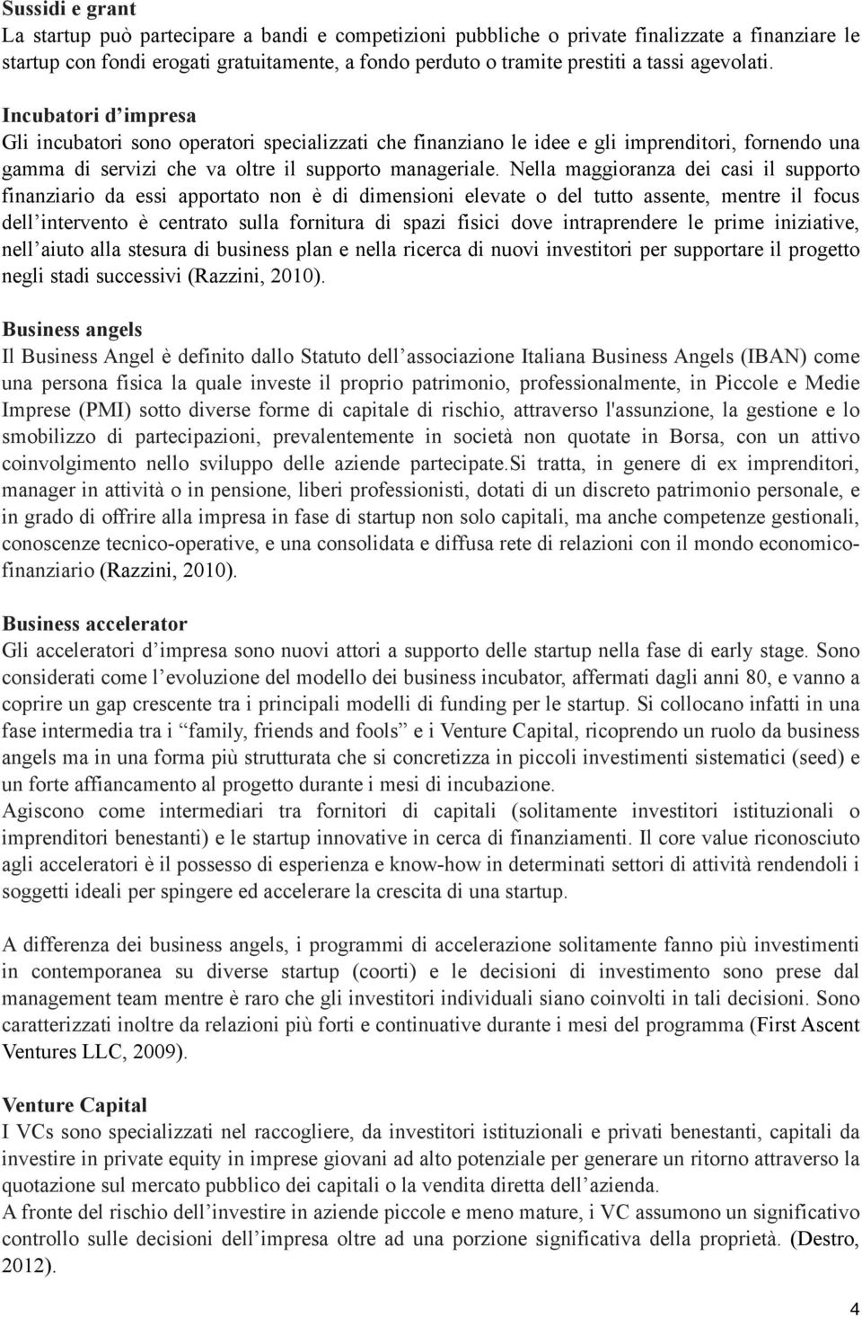 Nella maggioranza dei casi il supporto finanziario da essi apportato non è di dimensioni elevate o del tutto assente, mentre il focus dell intervento è centrato sulla fornitura di spazi fisici dove