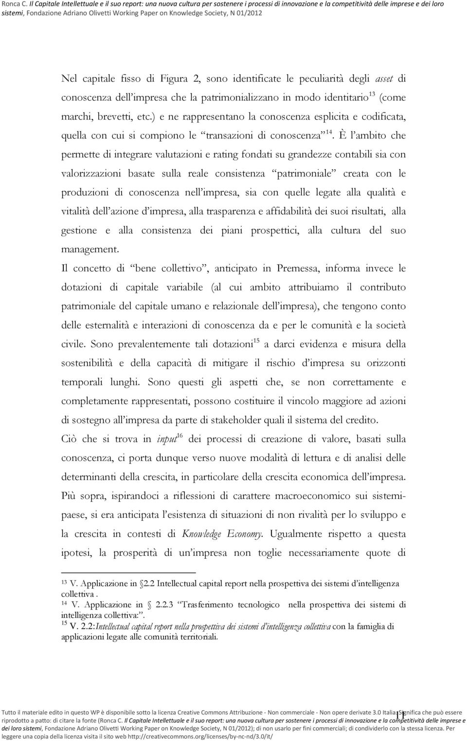 È l ambito che permette di integrare valutazioni e rating fondati su grandezze contabili sia con valorizzazioni basate sulla reale consistenza patrimoniale creata con le produzioni di conoscenza nell