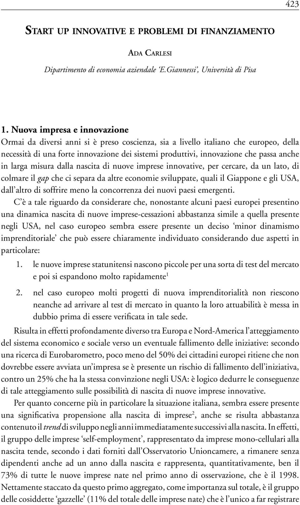 Nuova impresa e innovazione Ormai da diversi anni si è preso coscienza, sia a livello italiano che europeo, della necessità di una forte innovazione dei sistemi produttivi, innovazione che passa