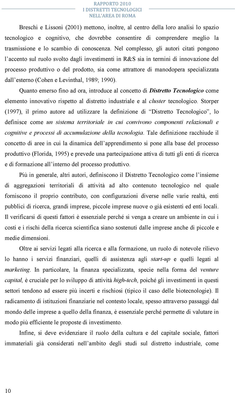 Nel complesso, gli autori citati pongono l accento sul ruolo svolto dagli investimenti in R&S sia in termini di innovazione del processo produttivo o del prodotto, sia come attrattore di manodopera