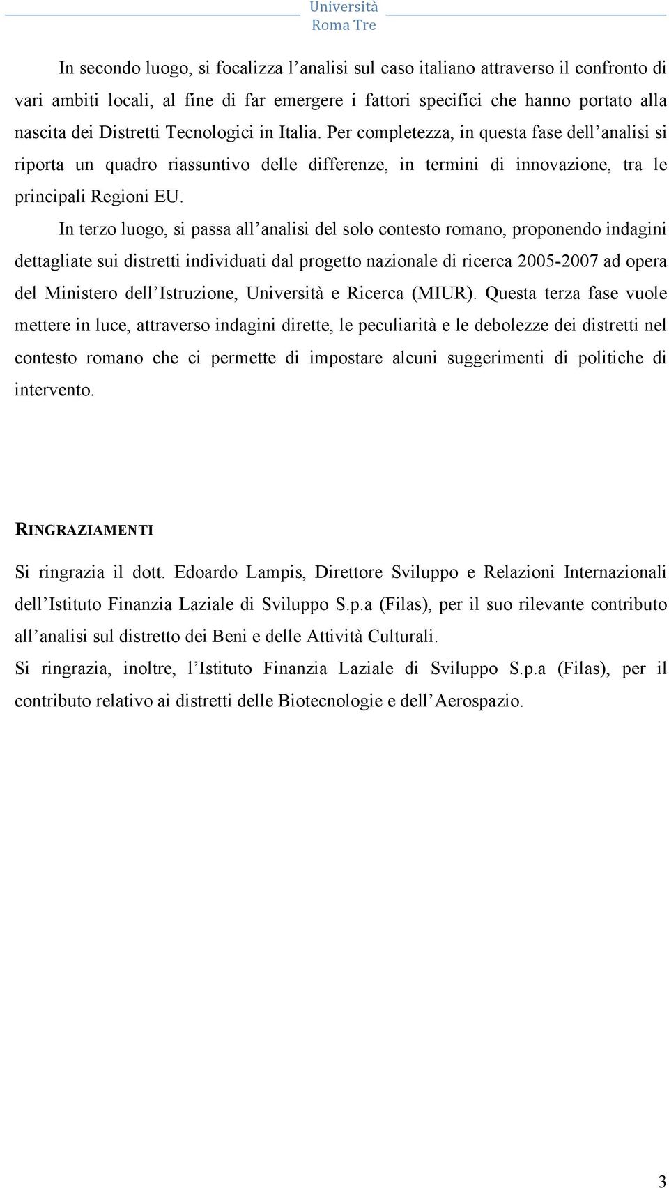 In terzo luogo, si passa all analisi del solo contesto romano, proponendo indagini dettagliate sui distretti individuati dal progetto nazionale di ricerca 2005-2007 ad opera del Ministero dell