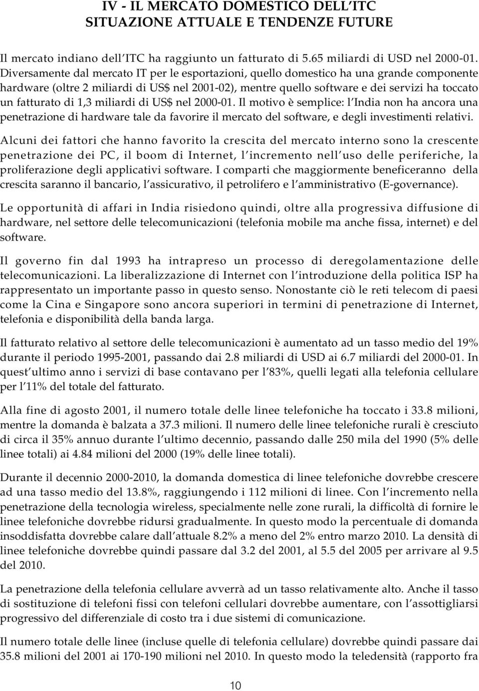 di 1,3 miliardi di US$ nel 2000-01. Il motivo è semplice: l India non ha ancora una penetrazione di hardware tale da favorire il mercato del software, e degli investimenti relativi.