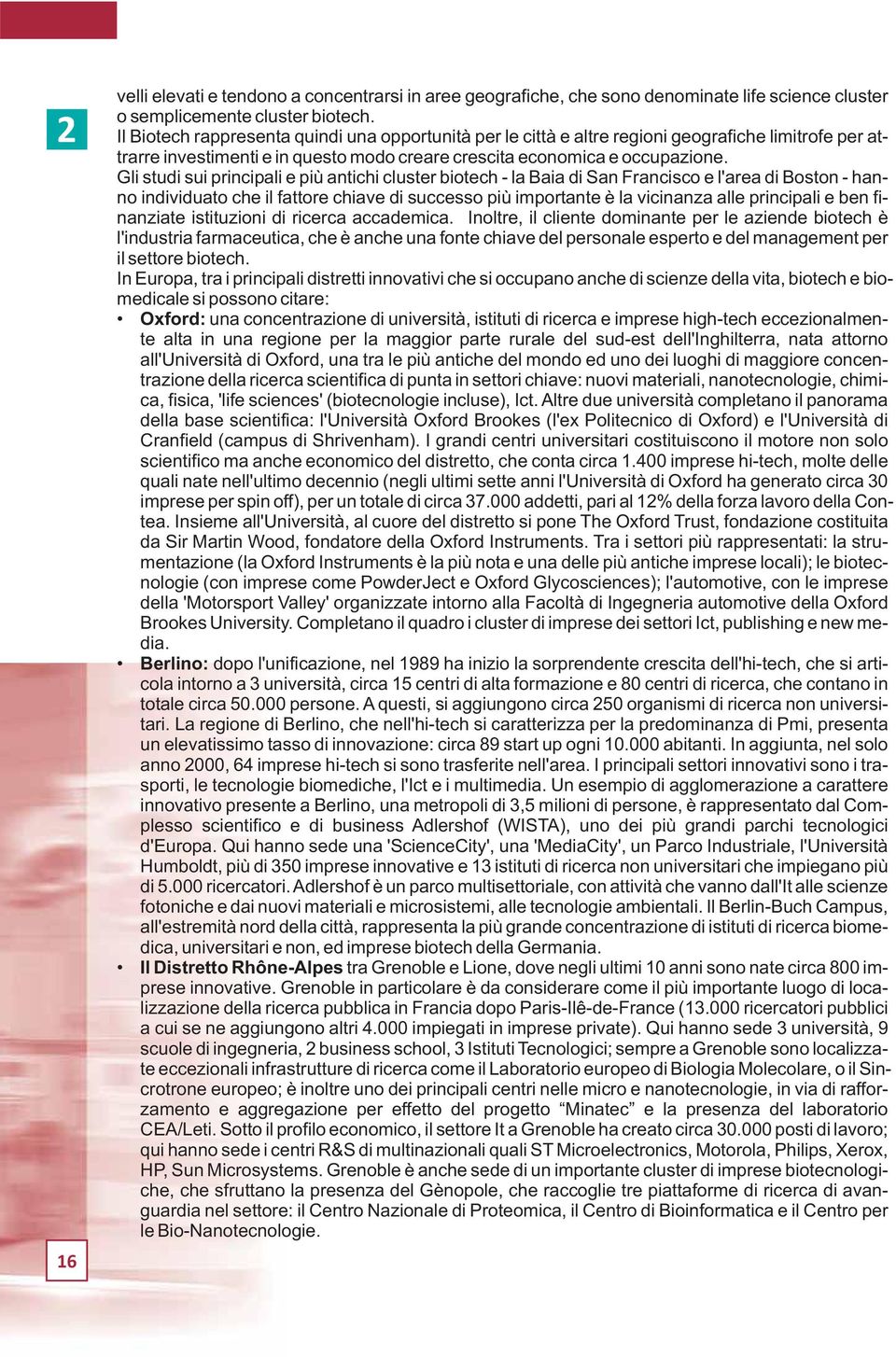 Gli studi sui principali e più antichi cluster biotech - la Baia di San Francisco e l'area di Boston - hanno individuato che il fattore chiave di successo più importante è la vicinanza alle