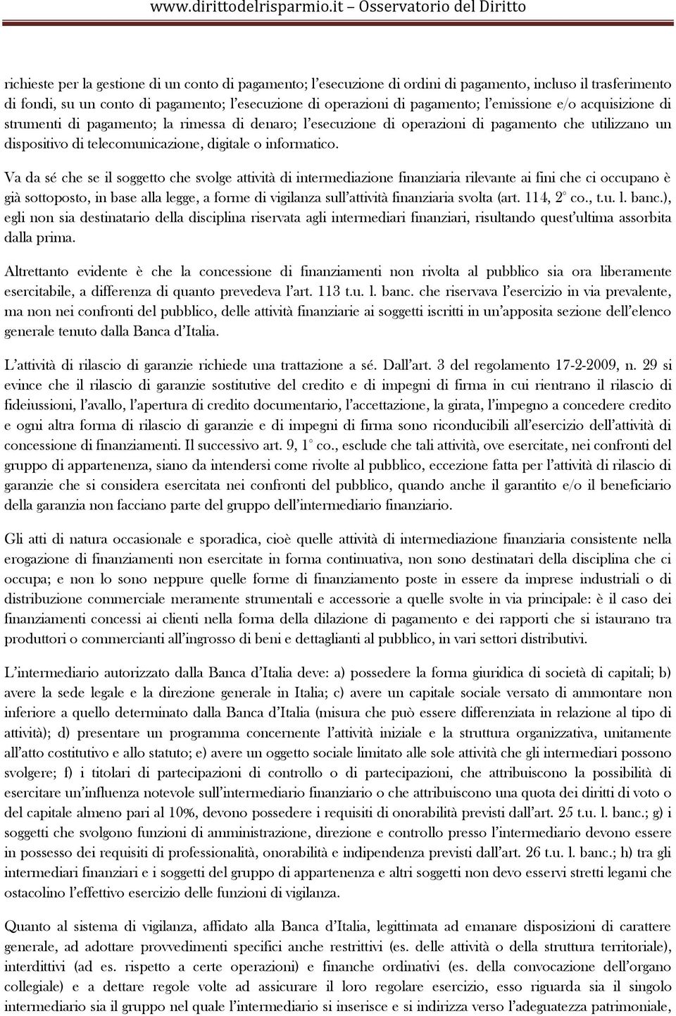 Va da sé che se il soggetto che svolge attività di intermediazione finanziaria rilevante ai fini che ci occupano è già sottoposto, in base alla legge, a forme di vigilanza sull attività finanziaria