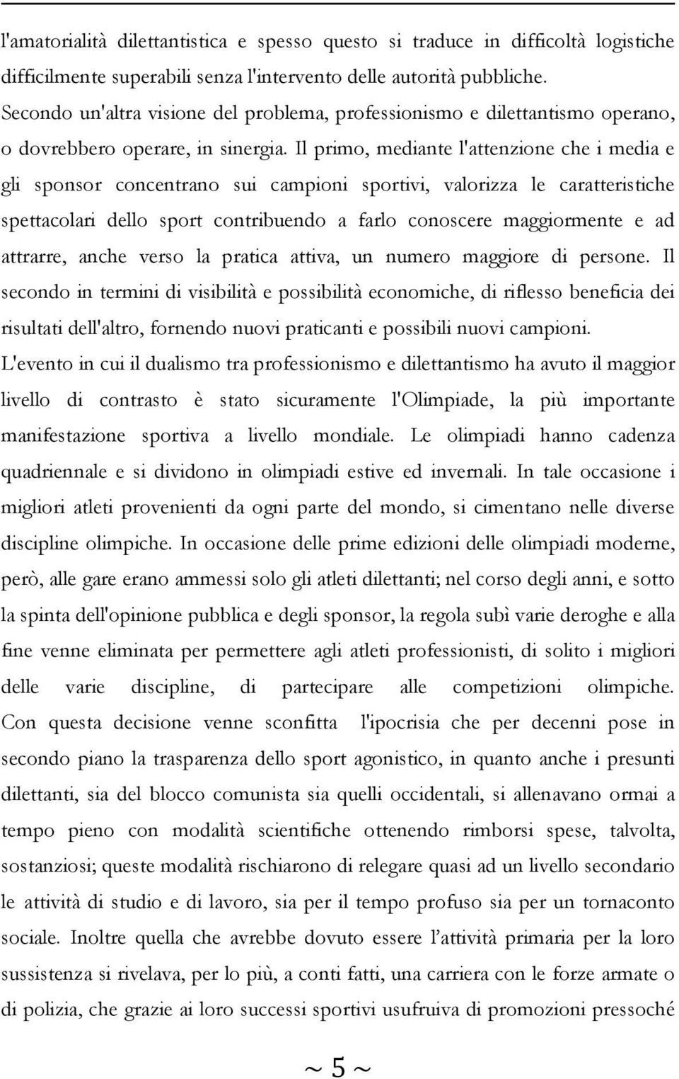 Il primo, mediante l'attenzione che i media e gli sponsor concentrano sui campioni sportivi, valorizza le caratteristiche spettacolari dello sport contribuendo a farlo conoscere maggiormente e ad