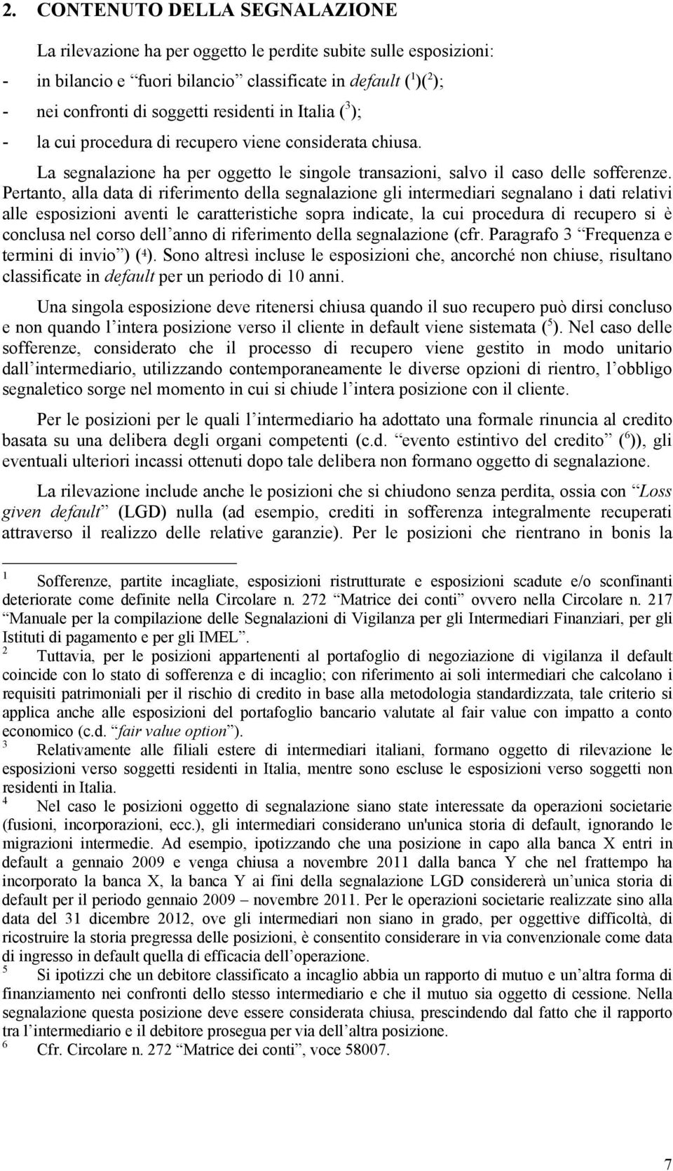 Pertanto, alla data di riferimento della segnalazione gli intermediari segnalano i dati relativi alle esposizioni aventi le caratteristiche sopra indicate, la cui procedura di recupero si è conclusa