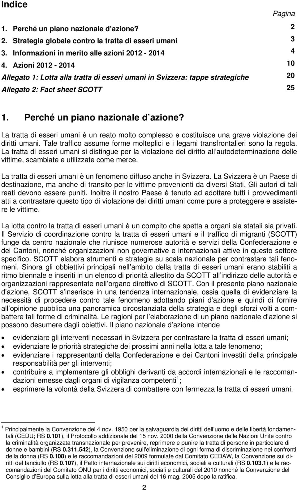 La tratta di esseri umani è un reato molto complesso e costituisce una grave violazione dei diritti umani. Tale traffico assume forme molteplici e i legami transfrontalieri sono la regola.