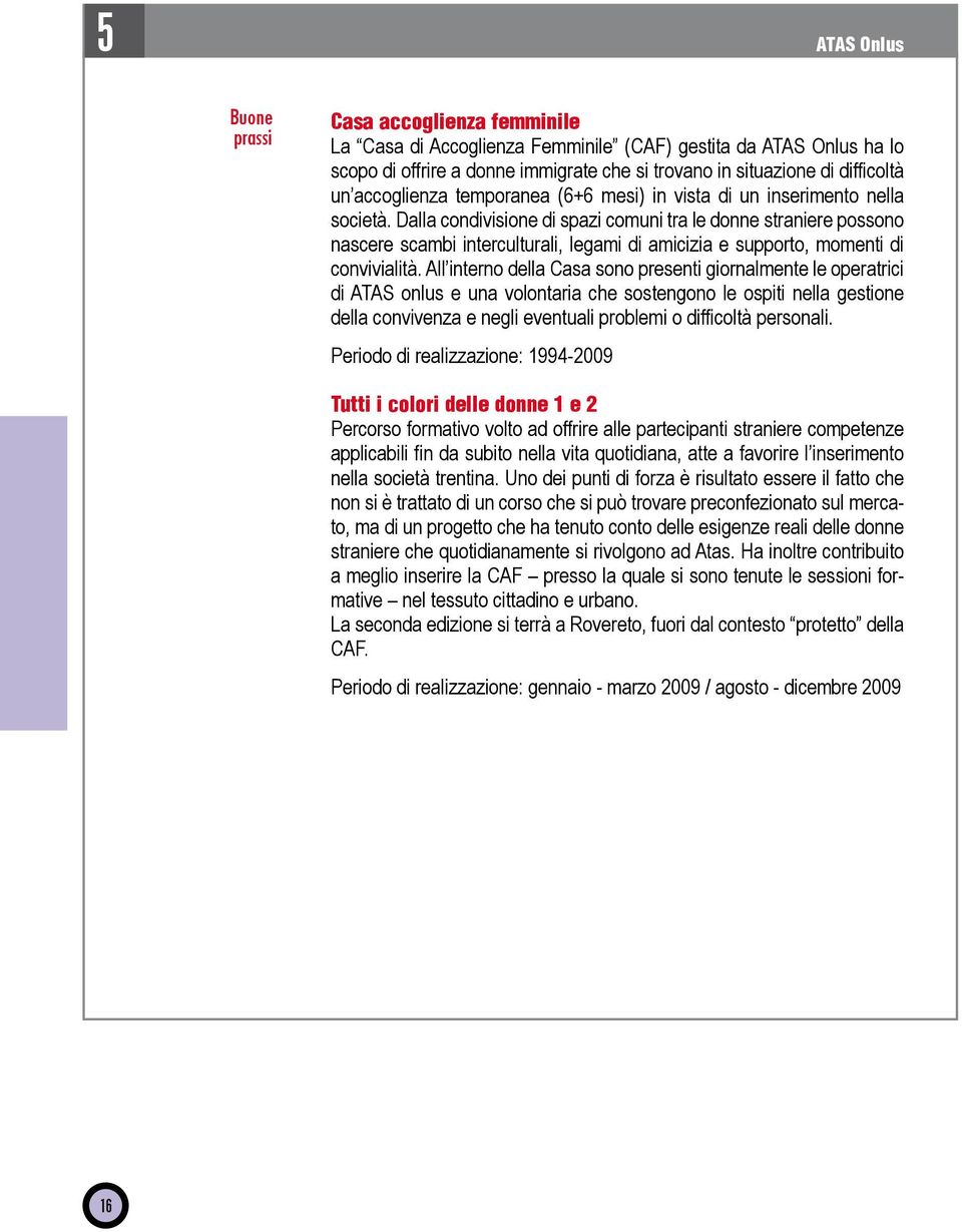 Dalla condivisione di spazi comuni tra le donne straniere possono nascere scambi interculturali, legami di amicizia e supporto, momenti di convivialità.