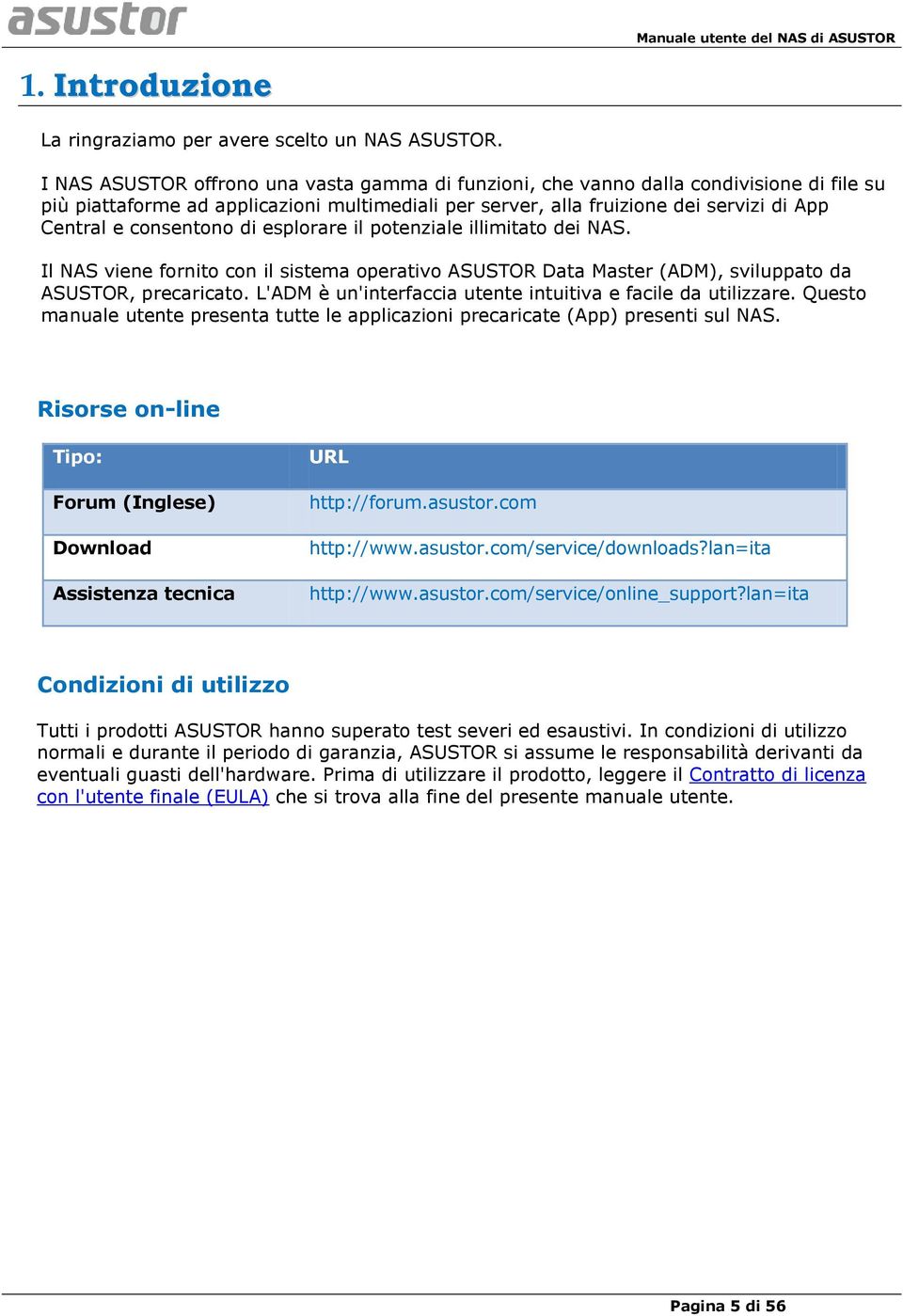 consentono di esplorare il potenziale illimitato dei NAS. Il NAS viene fornito con il sistema operativo ASUSTOR Data Master (ADM), sviluppato da ASUSTOR, precaricato.