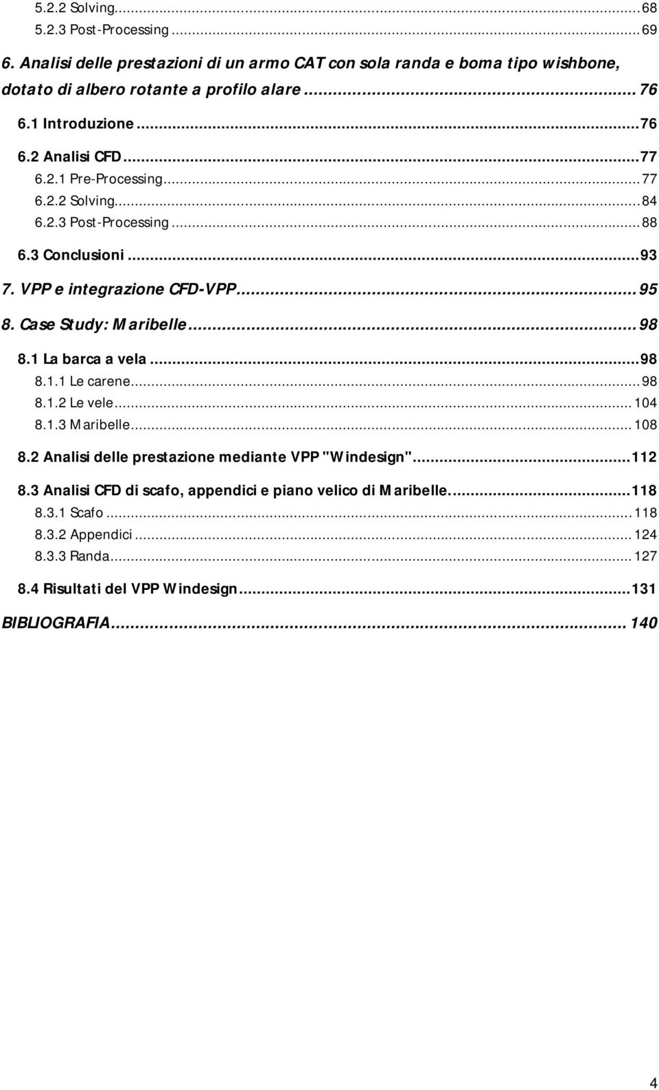 Case Study: Maribelle... 98 8.1 La barca a vela... 98 8.1.1 Le carene... 98 8.1.2 Le vele... 104 8.1.3 Maribelle... 108 8.2 Analisi delle prestazione mediante VPP "Windesign"... 112 8.