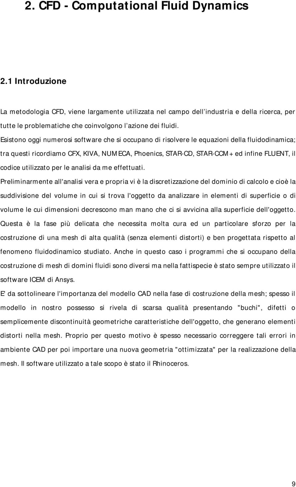 Esistono oggi numerosi software che si occupano di risolvere le equazioni della fluidodinamica; tra questi ricordiamo CFX, KIVA, NUMECA, Phoenics, STAR-CD, STAR-CCM+ ed infine FLUENT, il codice