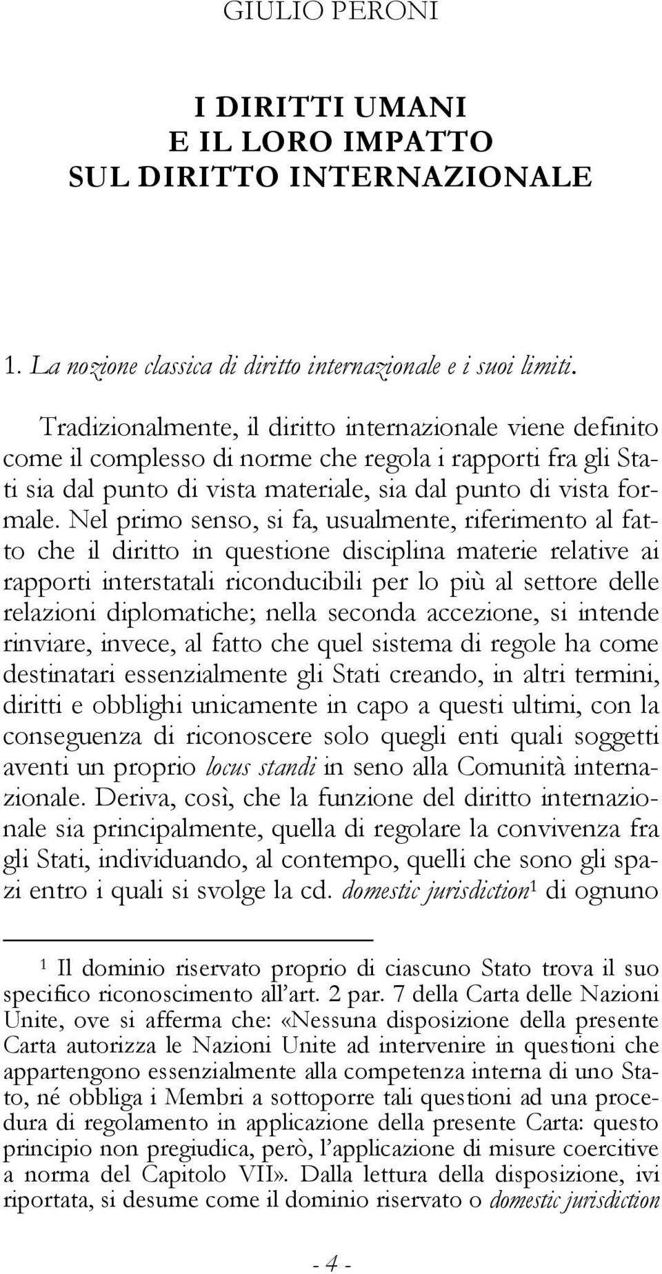 Nel primo senso, si fa, usualmente, riferimento al fatto che il diritto in questione disciplina materie relative ai rapporti interstatali riconducibili per lo più al settore delle relazioni