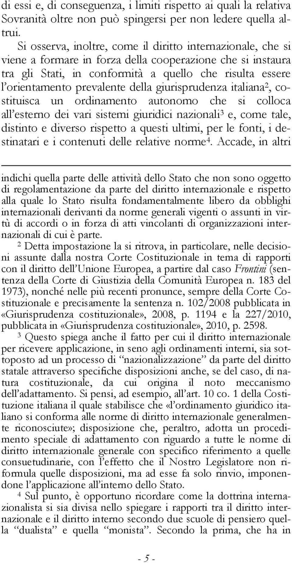 prevalente della giurisprudenza italiana 2, costituisca un ordinamento autonomo che si colloca all esterno dei vari sistemi giuridici nazionali 3 e, come tale, distinto e diverso rispetto a questi