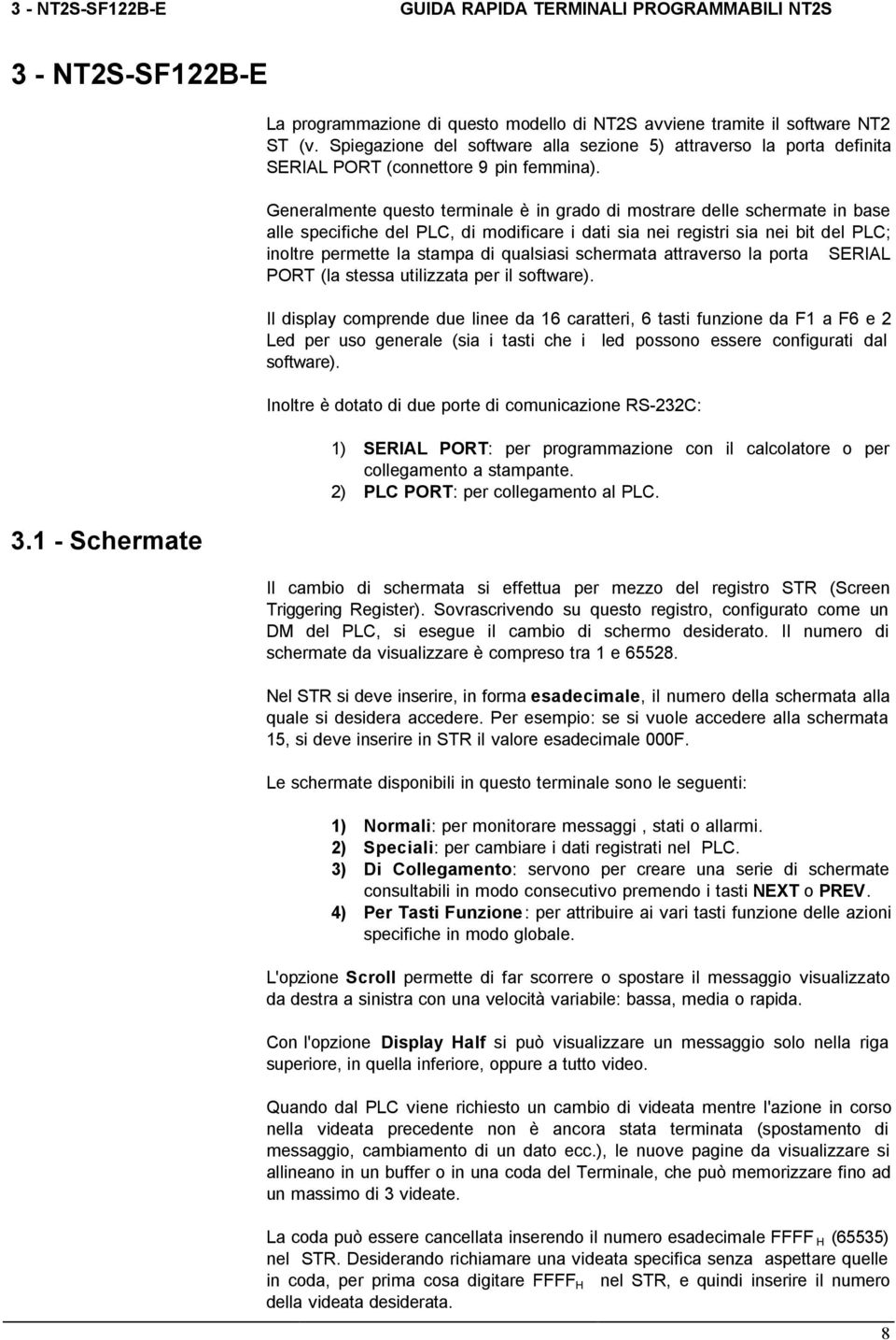 Generalmente questo terminale è in grado di mostrare delle schermate in base alle specifiche del PLC, di modificare i dati sia nei registri sia nei bit del PLC; inoltre permette la stampa di