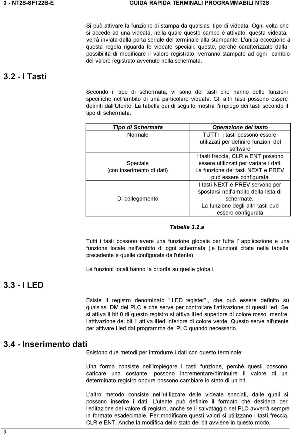 L'unica eccezione a questa regola riguarda le videate speciali; queste, perché caratterizzate dalla possibilità di modificare il valore registrato, verranno stampate ad ogni cambio del valore