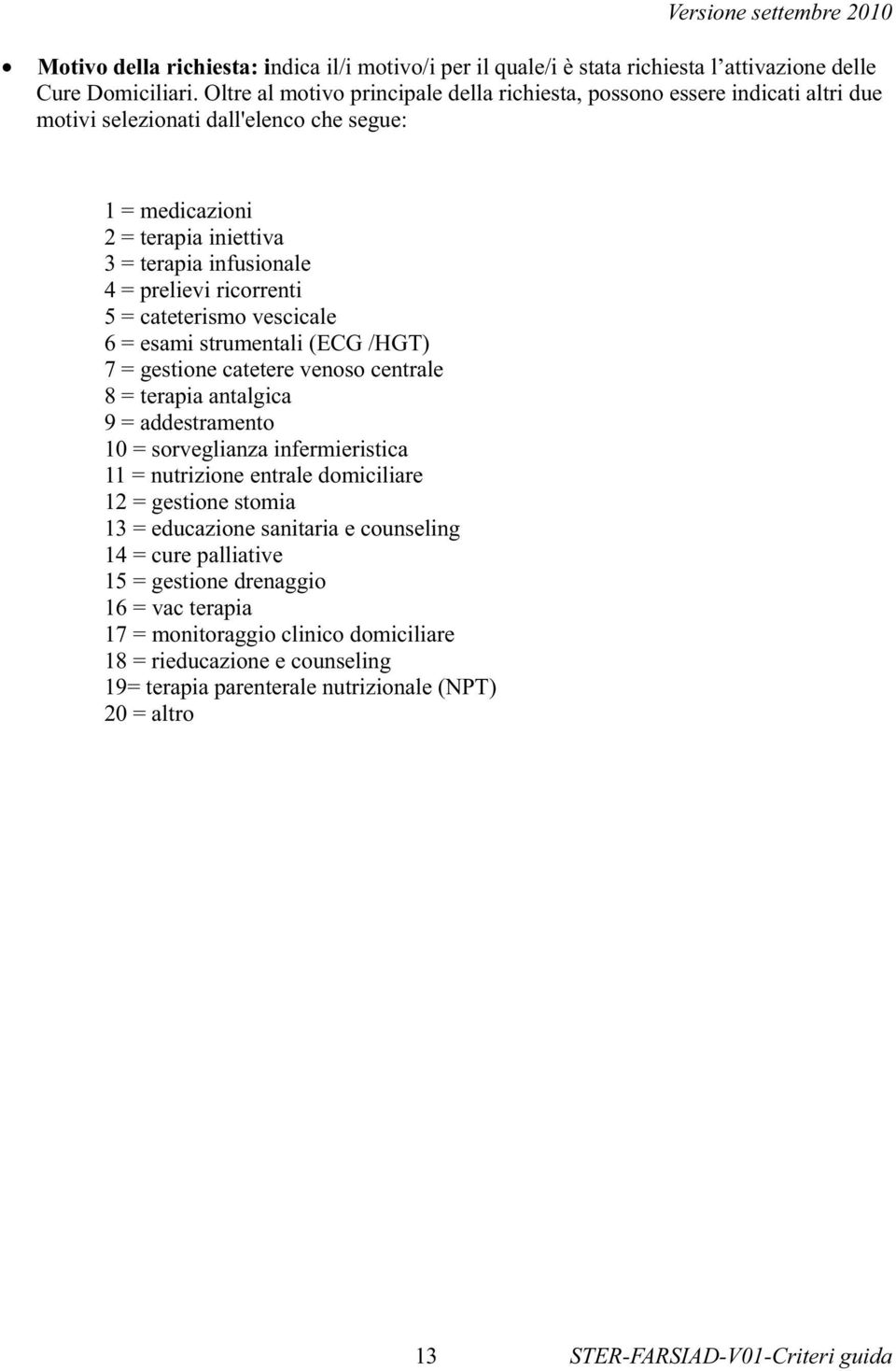 ricorrenti 5 = cateterismo vescicale 6 = esami strumentali (ECG /HGT) 7 = gestione catetere venoso centrale 8 = terapia antalgica 9 = addestramento 10 = sorveglianza infermieristica 11 = nutrizione